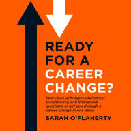 Ready For A Career Change?: Interviews with successful career transitioners, and 9 landmark questions to get you through a career change in one piece.: All the career change advice you need in one book.