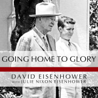 Going Home to Glory: A Memoir of Life with Dwight D. Eisenhower, 1961-1969