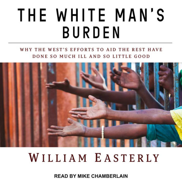 The White Man's Burden: Why the West's Efforts to Aid the Rest Have Done So Much Ill and So Little Good