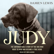 Judy: The Unforgettable Story of the Dog Who Went to War and Became a True Hero