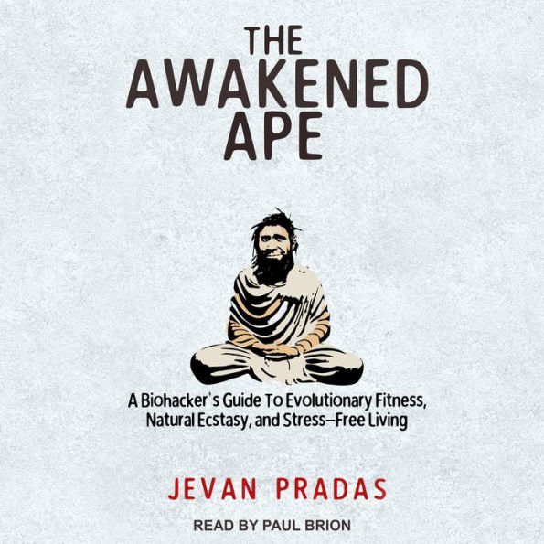 The Awakened Ape: A Biohacker's Guide to Evolutionary Fitness, Natural Ecstasy, and Stress-Free Living