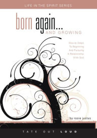 Born Again...And Growing : How-To Steps to Beginning and Pursuing a Relationship with God