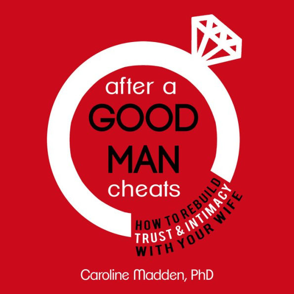 After a Good Man Cheats: How to Rebuild Trust & Intimacy With Your Wife: Intimacy After Infidelity