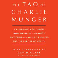 Tao of Charlie Munger: A Compilation of Quotes from Berkshire Hathaway's Vice Chairman on Life, Business, and the Pursuit of Wealth With Commentary by David Clark