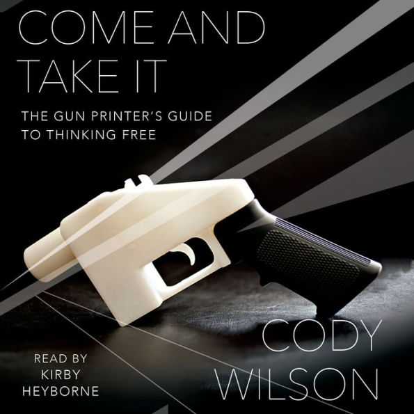 Come and Take It: The Gun Printer's Guide to Thinking Free