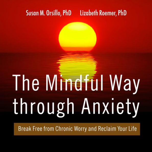 The Mindful Way Through Anxiety: Break Free from Chronic Worry and Reclaim Your Life