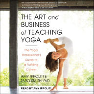 The Art and Business of Teaching Yoga: The Yoga Professional's Guide to a Fulfilling Career