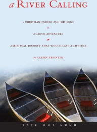 A River Calling : A Christian Father and His Sons; a Canoe Adventure; a Spiritual Journey That Would Last a Lifetime