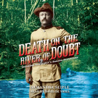 Death on the River of Doubt: Theodore Roosevelt's Amazon Adventure: Theodore Roosevelt's Amazon Adventure