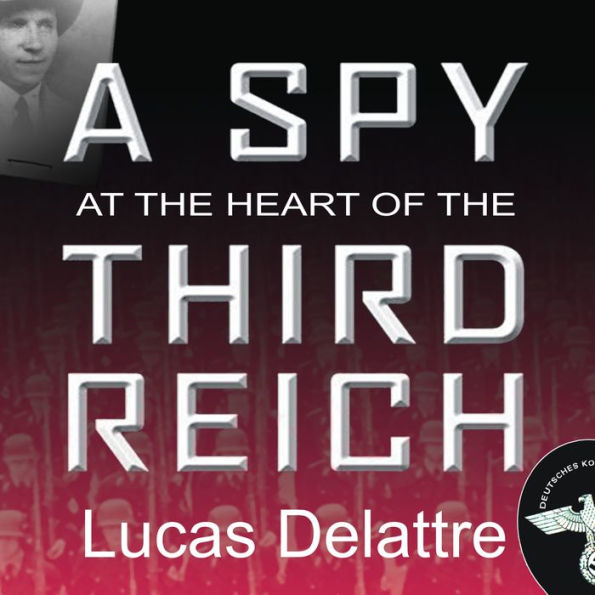 A Spy at the Heart of the Third Reich: The Extraordinary Life of Fritz Kolbe, America's Most Important Spy in World War II
