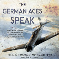 The German Aces Speak: World War II Through the Eyes of Four of the Luftwaffe's Most Important Commanders