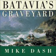 Batavia's Graveyard: The True Story of the Mad Heretic Who Led History's Bloodiest Mutiny