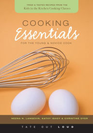 Cooking Essentials for the Young and Novice Cook : Tried and Tested Recipes from the Kids in the Kitchen Cooking Classes