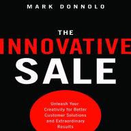 The Innovative Sale: Unleash Your Creativity for Better Customer Solutions and Extraordinary Results