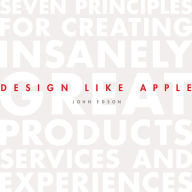 Design Like Apple: Seven Principles For Creating Insanely Great Products, Services, and Experiences