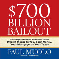 $700 Billion Bailout: The Emergency Economic Stabilization Act and What It Means to You, Your Money, Your Mortgage and Your Taxes