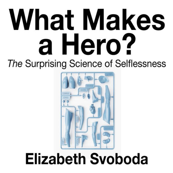 What Makes a Hero: The Suprising Science of Selflessness