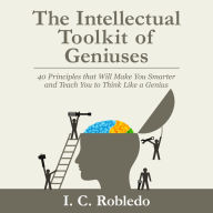 The Intellectual Toolkit of Geniuses: 40 Principles that Will Make You Smarter and Teach You to Think Like a Genius