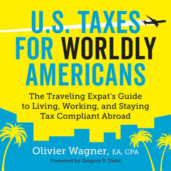 U.S. Taxes for Worldly Americans: The Traveling Expat's Guide to Living, Working, and Staying Tax Compliant Abroad (Updated for 2018)