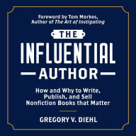 The Influential Author: How and Why to Write, Publish, and Sell Nonfiction Books that Matter