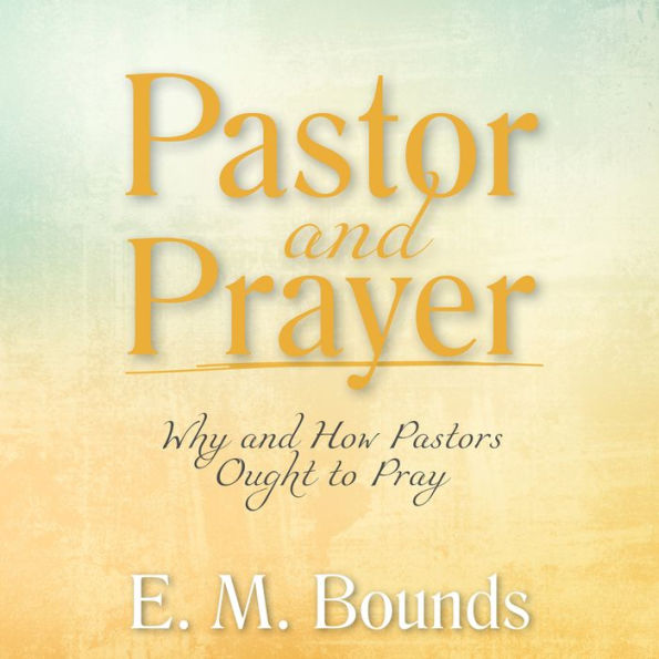 Pastor and Prayer: Why and How Pastors Ought to Pray
