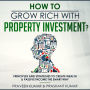 How to Grow Rich with Property Investment? : Principles and Strategies to Create Wealth amp; Passive Income the Smart Way