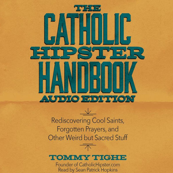 The Catholic Hipster Handbook: Rediscovering Cool Saints, Forgotten Prayers, and Other Weird but Sacred Stuff