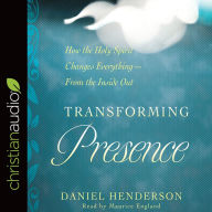 Transforming Presence: How the Holy Spirit Changes Everything-From the Inside Out