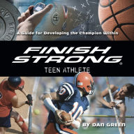 Finish Strong Teen Athlete: A Guide for Developing the Champion Within