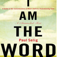 I Am The Word: A Guide to the Consciousness of Man's Self in a Transitioning Time