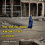 No Good Men Among the Living: America, the Taliban, and the War Through Afghan Eyes