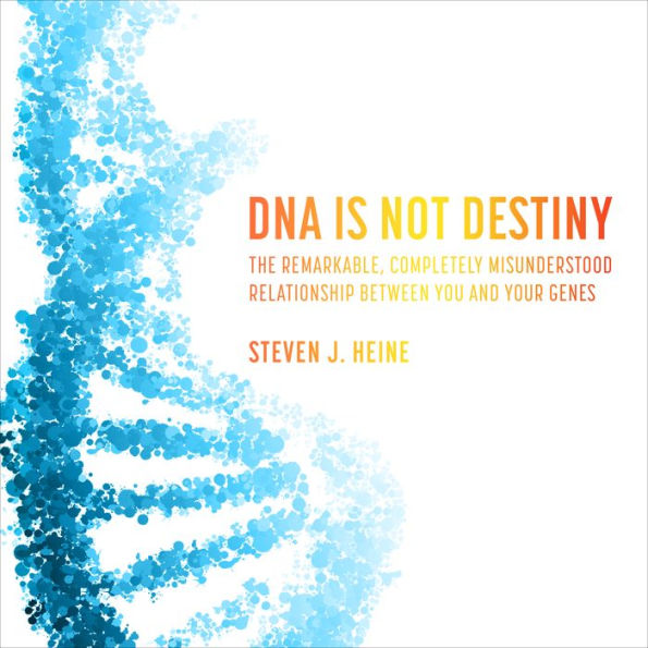 DNA Is Not Destiny: The Remarkable, Completely Misunderstood Relationship between You and Your Genes