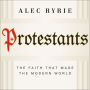 Protestants: The Faith That Made the Modern World