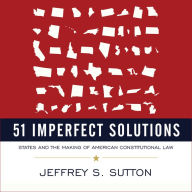 51 Imperfect Solutions: States and the Making of American Constitutional Law