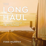 The Long Haul: A Trucker's Tales of Life on the Road