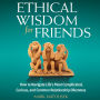 Ethical Wisdom for Friends: How to Navigate Life's Most Complicated, Curious, and Common Relationship Dilemmas