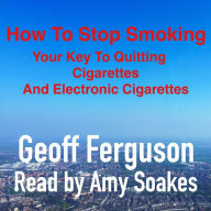 How To Stop Smoking : Your Key To Quitting Cigarettes And Electronic Cigarettes