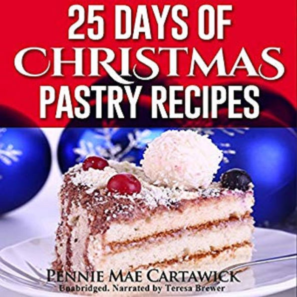 25 Days of Christmas Pastry Recipes: Holiday baking from cookies, fudge, cake, puddings,Yule log, to Christmas pies and much more