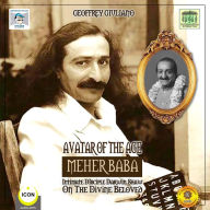 Avatar of the Age Meher Baba : Intimate Disciple Darwin Shaw on the Divine Beloved