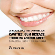 36 Meal Recipes to Help You Prevent Cavities, Gum Disease, Tooth Loss, and Oral Cancer: The All-Natural Solution to Your Oral Problems