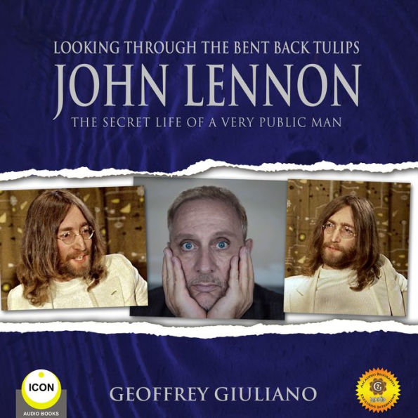 Looking Through the Bent Back Tulips: John Lennon The Secret Life of a Very Public Man