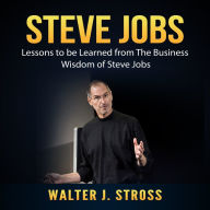 Steve Jobs: Lessons to be Learned from The Business Wisdom of Steve Jobs