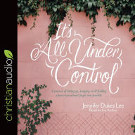 It's All Under Control: A Journey of Letting Go, Hanging On, and Finding a Peace You Almost Forgot Was Possible