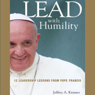 Lead with Humility: 12 Leadership Lessons from Pope Francis