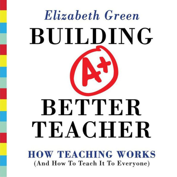 Building a Better Teacher: How Teaching Works (and How to Teach It to Everyone)