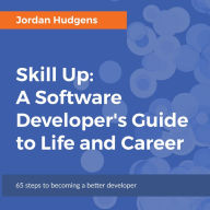 Skill Up: A Software Developer's Guide to Life and Career: A Software Developer's Guide to Life and Career