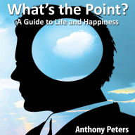 What's the Point?: A Guide to Life and Happiness