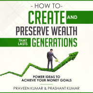 How to Create and Preserve Wealth that Lasts Generations : Power Ideas to Achieve Your Money Goals