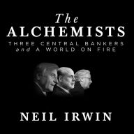 The Alchemists: Three Central Bankers and a World on Fire