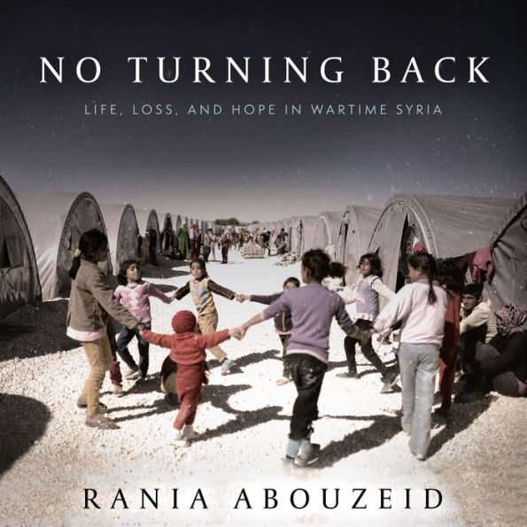 No Turning Back: Life, Loss, and Hope in Wartime Syria